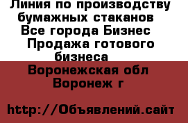 Линия по производству бумажных стаканов - Все города Бизнес » Продажа готового бизнеса   . Воронежская обл.,Воронеж г.